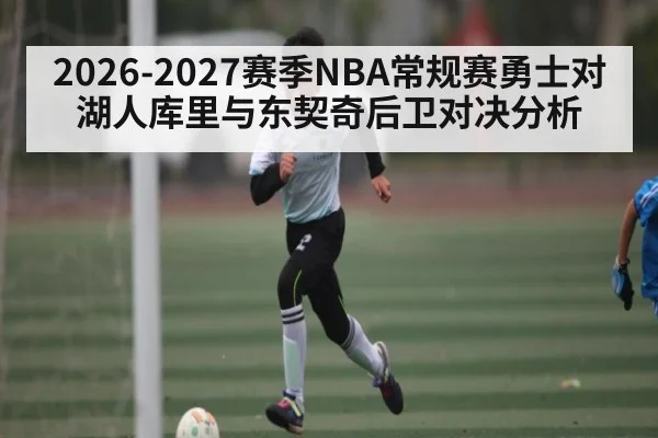 2026-2027赛季NBA常规赛勇士对湖人库里与东契奇后卫对决分析