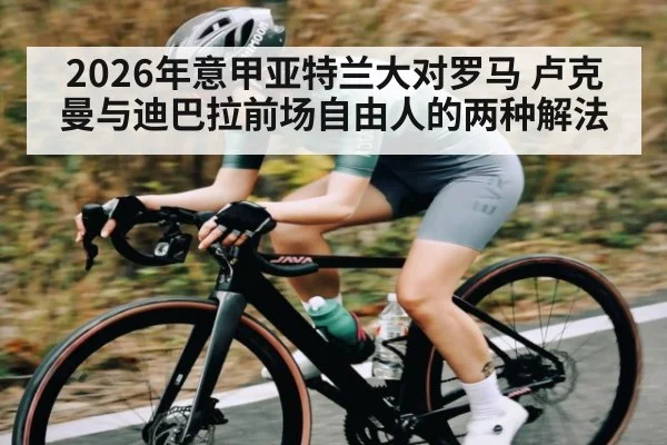 2026年意甲亚特兰大对罗马 卢克曼与迪巴拉前场自由人的两种解法（pg）